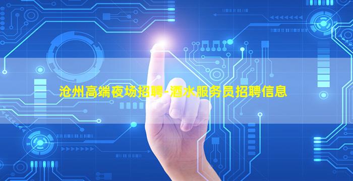 沧州高端夜场招聘-酒水服务员招聘信息